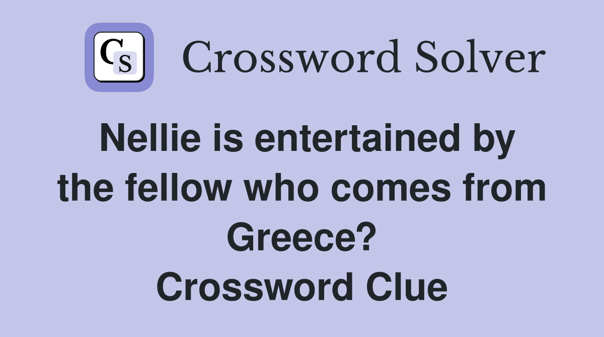 Nellie is entertained by the fellow who comes from Greece? Crossword